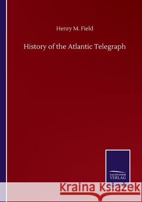 History of the Atlantic Telegraph Henry M. Field 9783752504729