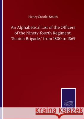 An Alphabetical List of the Officers of the Ninety-fourth Regiment, Scotch Brigade, from 1800 to 1869 Smith, Henry Stooks 9783752505160