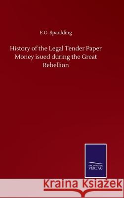 History of the Legal Tender Paper Money isued during the Great Rebellion E. G. Spaulding 9783752505917
