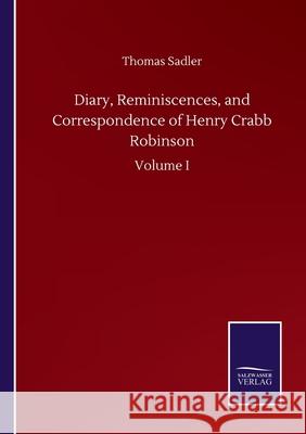 Diary, Reminiscences, and Correspondence of Henry Crabb Robinson: Volume I Thomas Sadler 9783752506105 Salzwasser-Verlag Gmbh