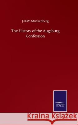 The History of the Augsburg Confession J. H. W. Stuckenberg 9783752506358
