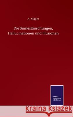 Die Sinnestäuschungen, Hallucinationen und Illusionen Mayer, A. 9783752507157