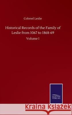 Historical Records of the Family of Leslie from 1067 to 1868-69: Volume I Colonel Leslie 9783752507256