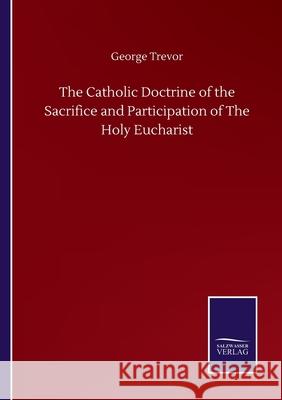 The Catholic Doctrine of the Sacrifice and Participation of The Holy Eucharist George Trevor 9783752508086
