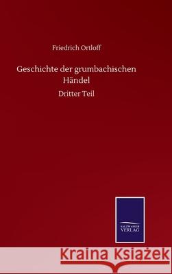 Geschichte der grumbachischen Händel: Dritter Teil Ortloff, Friedrich 9783752508611