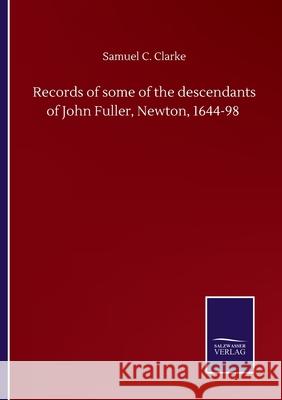 Records of some of the descendants of John Fuller, Newton, 1644-98 Samuel C. Clarke 9783752508888
