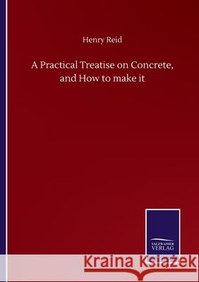 A Practical Treatise on Concrete, and How to make it Henry Reid 9783752509205
