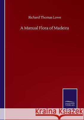 A Manual Flora of Madeira Richard Thomas Lowe 9783752510447