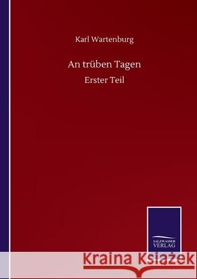 An trüben Tagen: Erster Teil Wartenburg, Karl 9783752510546 Salzwasser-Verlag Gmbh