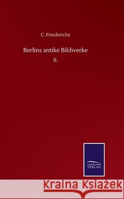 Berlins antike Bildwerke: II. C. Friederichs 9783752510973 Salzwasser-Verlag Gmbh