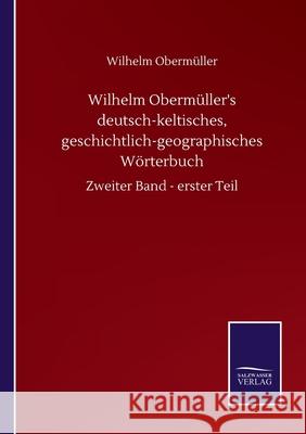 Wilhelm Obermüller's deutsch-keltisches, geschichtlich-geographisches Wörterbuch: Zweiter Band - erster Teil Obermüller, Wilhelm 9783752511864 Salzwasser-Verlag Gmbh