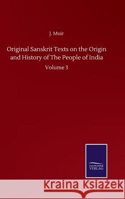 Original Sanskrit Texts on the Origin and History of The People of India: Volume 3 J. Muir 9783752511918 Salzwasser-Verlag Gmbh