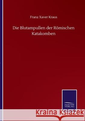 Die Blutampullen der Römischen Katakomben Kraus, Franz Xaver 9783752511925 Salzwasser-Verlag Gmbh