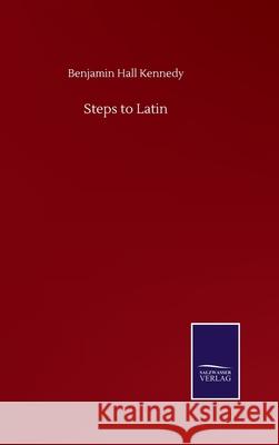 Steps to Latin Benjamin Hall Kennedy 9783752512939