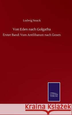 Von Eden nach Golgatha: Erster Band: Vom Antilibanon nach Gosen Ludwig Noack 9783752513493