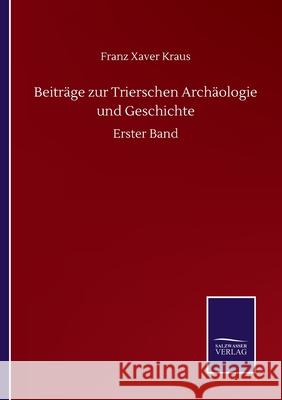 Beiträge zur Trierschen Archäologie und Geschichte: Erster Band Kraus, Franz Xaver 9783752514643