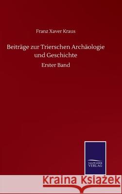 Beiträge zur Trierschen Archäologie und Geschichte: Erster Band Kraus, Franz Xaver 9783752514650 Salzwasser-Verlag Gmbh
