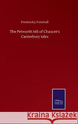 The Petworth MS of Chaucer's Canterbury tales Frederick J. Furnivall 9783752515039