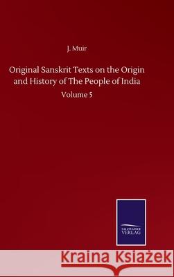Original Sanskrit Texts on the Origin and History of The People of India: Volume 5 J. Muir 9783752515718 Salzwasser-Verlag Gmbh