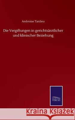 Die Vergiftungen in gerichtsärztlicher und klinischer Beziehung Tardieu, Ambroise 9783752516050