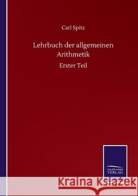 Lehrbuch der allgemeinen Arithmetik: Erster Teil Carl Spitz 9783752517064 Salzwasser-Verlag Gmbh