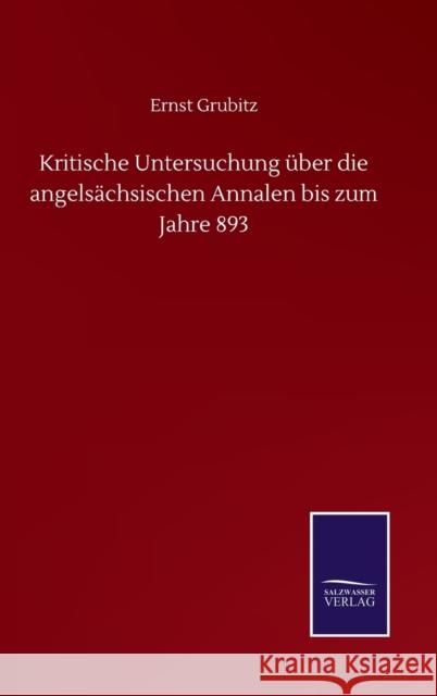 Kritische Untersuchung über die angelsächsischen Annalen bis zum Jahre 893 Grubitz, Ernst 9783752517231