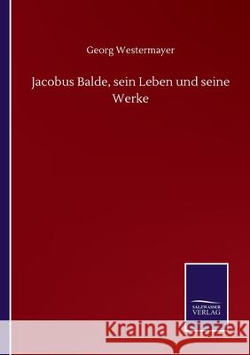 Jacobus Balde, sein Leben und seine Werke Georg Westermayer 9783752517521