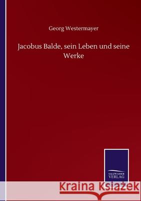 Jacobus Balde, sein Leben und seine Werke Georg Westermayer 9783752517521 Salzwasser-Verlag Gmbh