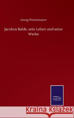 Jacobus Balde, sein Leben und seine Werke Georg Westermayer 9783752517538