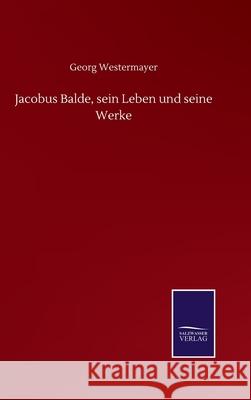 Jacobus Balde, sein Leben und seine Werke Georg Westermayer 9783752517538 Salzwasser-Verlag Gmbh