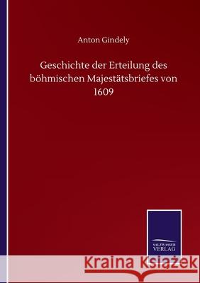 Geschichte der Erteilung des böhmischen Majestätsbriefes von 1609 Gindely, Anton 9783752518122