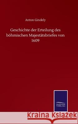 Geschichte der Erteilung des böhmischen Majestätsbriefes von 1609 Gindely, Anton 9783752518139 Salzwasser-Verlag Gmbh