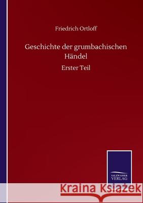 Geschichte der grumbachischen Händel: Erster Teil Ortloff, Friedrich 9783752518160