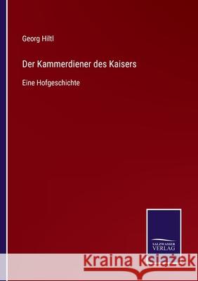 Der Kammerdiener des Kaisers: Eine Hofgeschichte Georg Hiltl 9783752518702 Salzwasser-Verlag Gmbh
