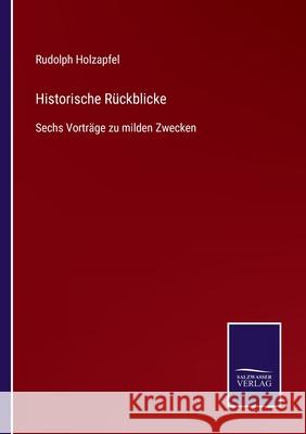 Historische Rückblicke: Sechs Vorträge zu milden Zwecken Rudolph Holzapfel 9783752519204