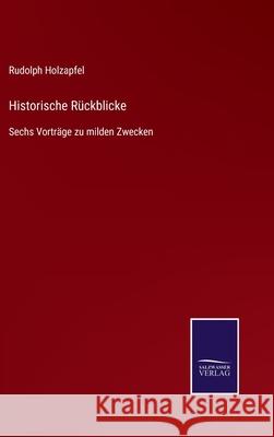 Historische Rückblicke: Sechs Vorträge zu milden Zwecken Holzapfel, Rudolph 9783752519211