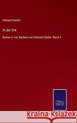 In der Irre: Roman in vier Büchern von Edmund Hoefer. Band 4 Hoefer, Edmund 9783752519259 Salzwasser-Verlag Gmbh