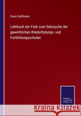 Lehrbuch der Fisik zum Gebrauche der gewerblichen Wiederholungs- und Fortbildungsschulen Franz Hoffmann 9783752519365