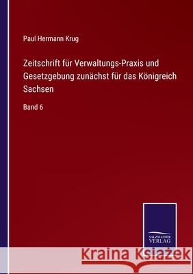 Zeitschrift für Verwaltungs-Praxis und Gesetzgebung zunächst für das Königreich Sachsen: Band 6 Krug, Paul Hermann 9783752519785