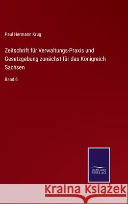 Zeitschrift für Verwaltungs-Praxis und Gesetzgebung zunächst für das Königreich Sachsen: Band 6 Krug, Paul Hermann 9783752519792