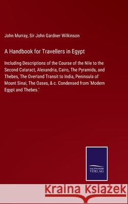 A Handbook for Travellers in Egypt: Including Descriptions of the Course of the Nile to the Second Cataract, Alexandria, Cairo, The Pyramids, and Thebes, The Overland Transit to India, Peninsula of Mo John Murray, Sir John Gardner Wilkinson 9783752520118 Salzwasser-Verlag Gmbh