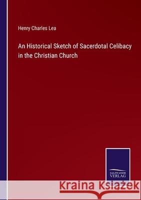 An Historical Sketch of Sacerdotal Celibacy in the Christian Church Henry Charles Lea 9783752520644