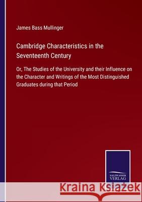 Cambridge Characteristics in the Seventeenth Century: Or, The Studies of the University and their Influence on the Character and Writings of the Most Distinguished Graduates during that Period James Bass Mullinger 9783752520927 Salzwasser-Verlag Gmbh