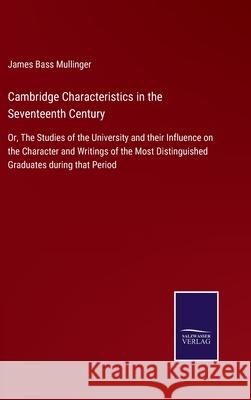 Cambridge Characteristics in the Seventeenth Century: Or, The Studies of the University and their Influence on the Character and Writings of the Most Distinguished Graduates during that Period James Bass Mullinger 9783752520934 Salzwasser-Verlag Gmbh