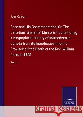 Case and His Contemporaries; Or, The Canadian Itinerants' Memorial: Constituting a Biographical History of Methodism in Canada from its Introduction i John Carroll 9783752520965