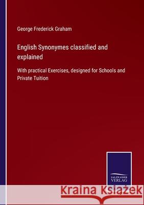 English Synonymes classified and explained: With practical Exercises, designed for Schools and Private Tuition George Frederick Graham 9783752521344