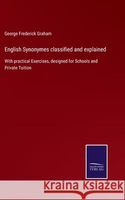 English Synonymes classified and explained: With practical Exercises, designed for Schools and Private Tuition George Frederick Graham 9783752521351