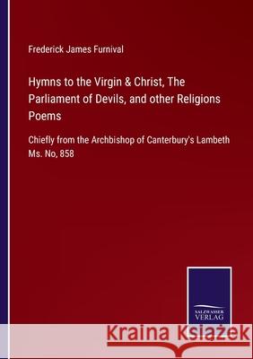 Hymns to the Virgin & Christ, The Parliament of Devils, and other Religions Poems: Chiefly from the Archbishop of Canterbury's Lambeth Ms. No, 858 Frederick James Furnival 9783752521863