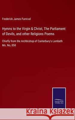Hymns to the Virgin & Christ, The Parliament of Devils, and other Religions Poems: Chiefly from the Archbishop of Canterbury's Lambeth Ms. No, 858 Frederick James Furnival 9783752521870