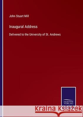 Inaugural Address: Delivered to the University of St. Andrews John Stuart Mill 9783752521887